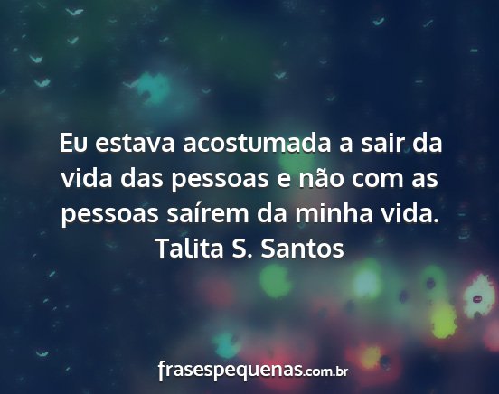 Talita S. Santos - Eu estava acostumada a sair da vida das pessoas e...