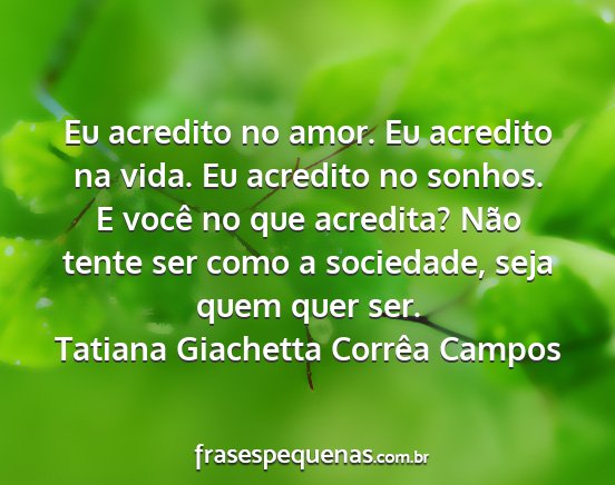 Tatiana Giachetta Corrêa Campos - Eu acredito no amor. Eu acredito na vida. Eu...