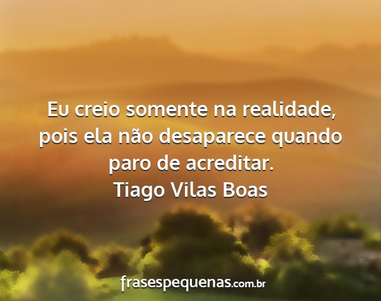 Tiago Vilas Boas - Eu creio somente na realidade, pois ela não...