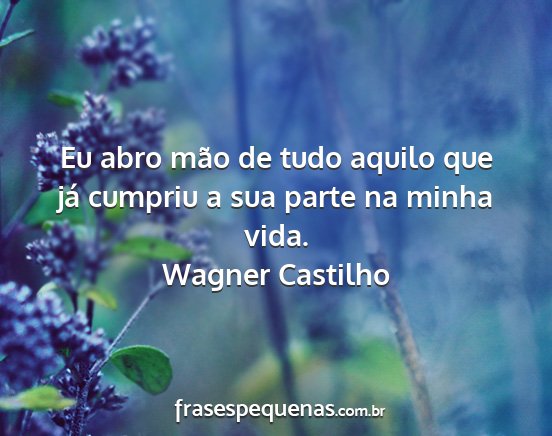 Wagner Castilho - Eu abro mão de tudo aquilo que já cumpriu a sua...