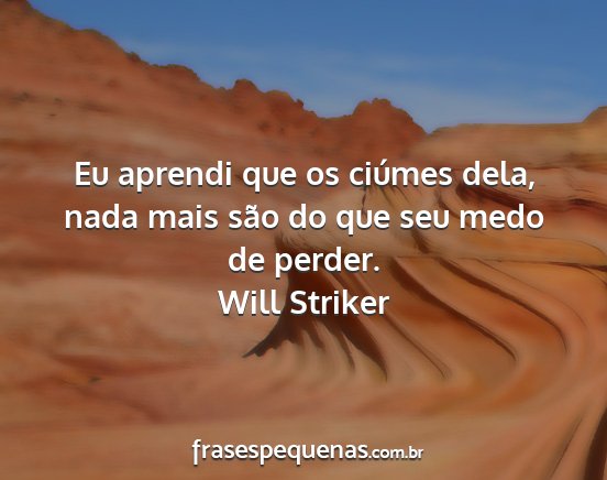 Will Striker - Eu aprendi que os ciúmes dela, nada mais são do...