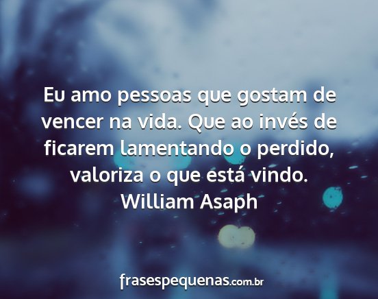 William Asaph - Eu amo pessoas que gostam de vencer na vida. Que...