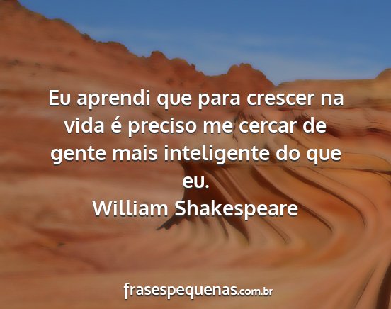 William Shakespeare - Eu aprendi que para crescer na vida é preciso me...