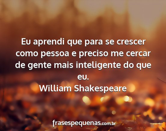 William Shakespeare - Eu aprendi que para se crescer como pessoa e...