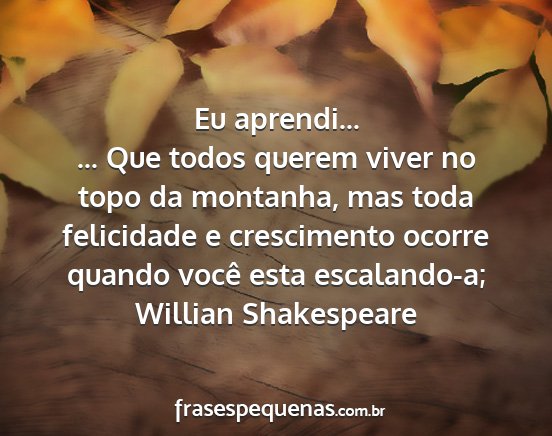 Willian Shakespeare - Eu aprendi... ... Que todos querem viver no topo...