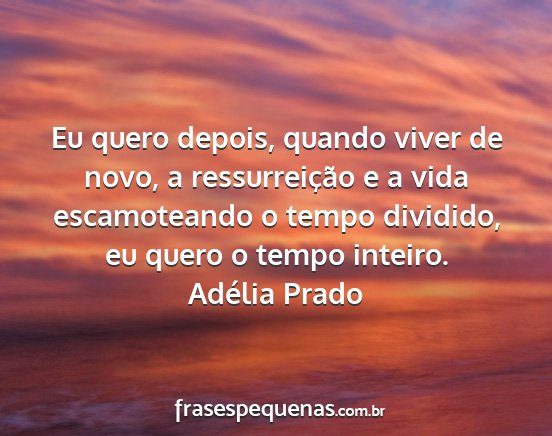 Adélia Prado - Eu quero depois, quando viver de novo, a...