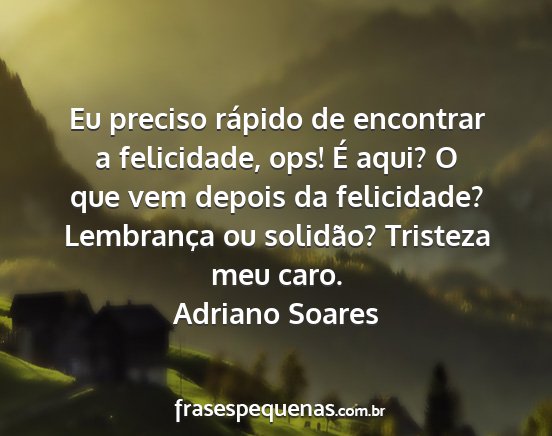 Adriano Soares - Eu preciso rápido de encontrar a felicidade,...