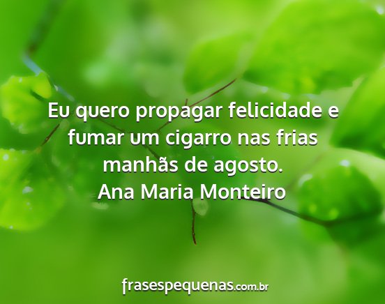 Ana Maria Monteiro - Eu quero propagar felicidade e fumar um cigarro...