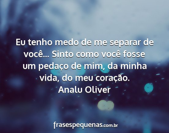 Analu Oliver - Eu tenho medo de me separar de você... Sinto...