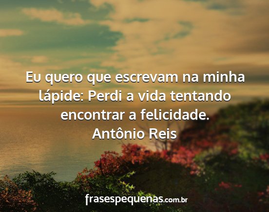 Antônio Reis - Eu quero que escrevam na minha lápide: Perdi a...