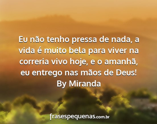 By Miranda - Eu não tenho pressa de nada, a vida é muito...