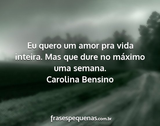 Carolina Bensino - Eu quero um amor pra vida inteira. Mas que dure...