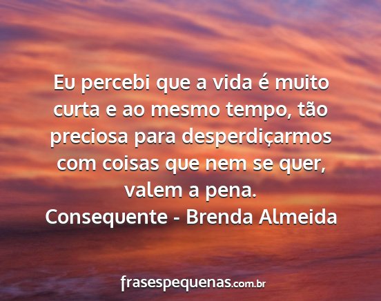 Consequente - Brenda Almeida - Eu percebi que a vida é muito curta e ao mesmo...