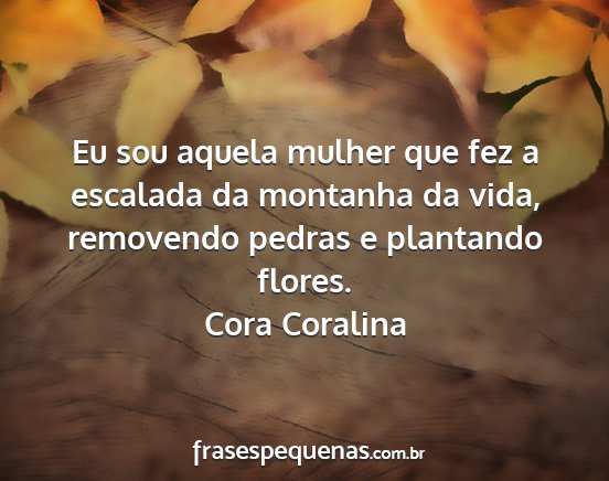 Cora Coralina - Eu sou aquela mulher que fez a escalada da...