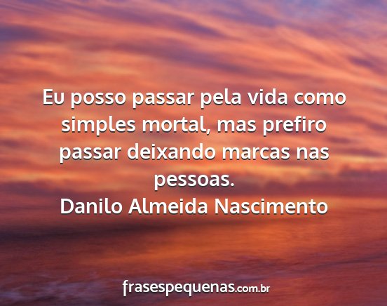 Danilo Almeida Nascimento - Eu posso passar pela vida como simples mortal,...