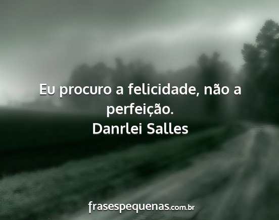 Danrlei Salles - Eu procuro a felicidade, não a perfeição....