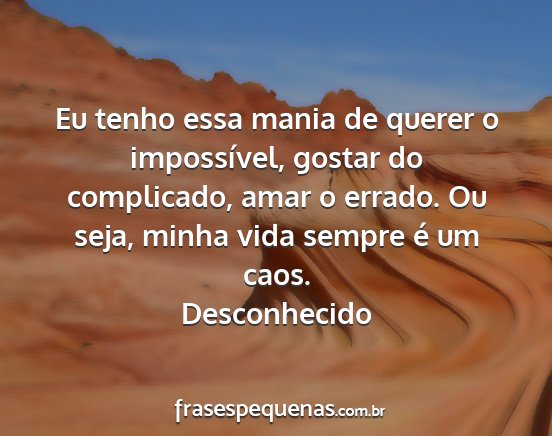 Desconhecido - Eu tenho essa mania de querer o impossível,...