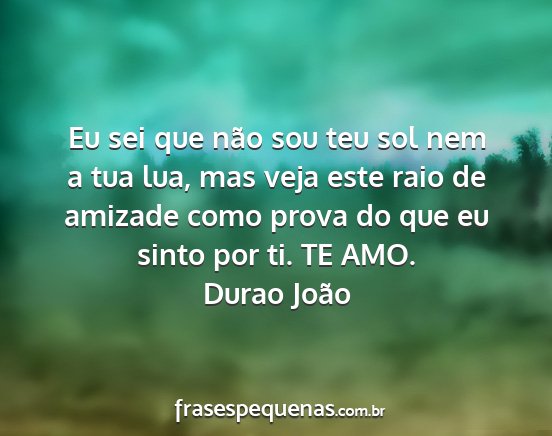 Durao João - Eu sei que não sou teu sol nem a tua lua, mas...