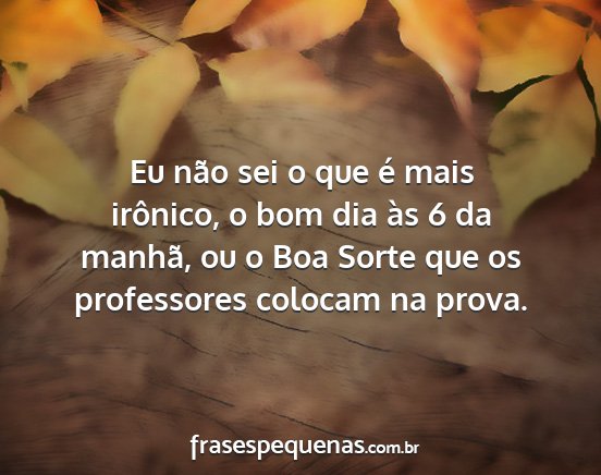 Eu não sei o que é mais irônico, o bom dia às... Eu não sei o que é mais irônico, o bom dia às...
