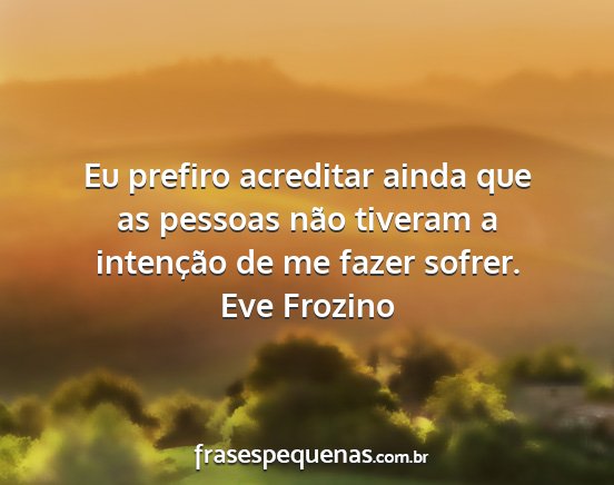 Eve Frozino - Eu prefiro acreditar ainda que as pessoas não...