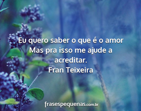 Fran Teixeira - Eu quero saber o que é o amor Mas pra isso me...