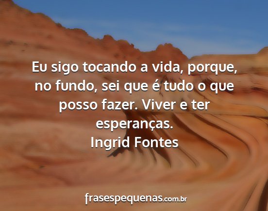 Ingrid Fontes - Eu sigo tocando a vida, porque, no fundo, sei que...