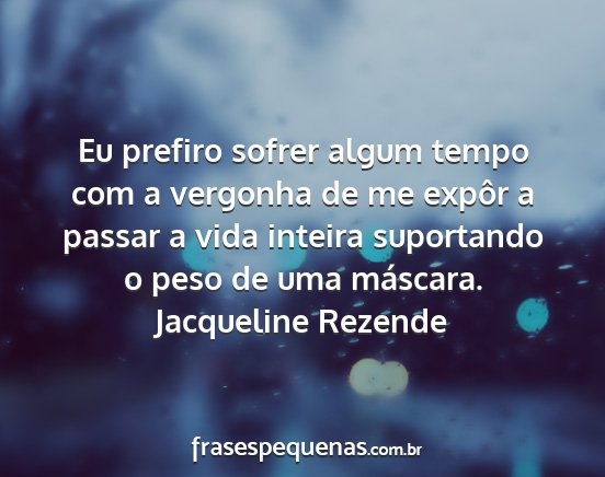 Jacqueline Rezende - Eu prefiro sofrer algum tempo com a vergonha de...