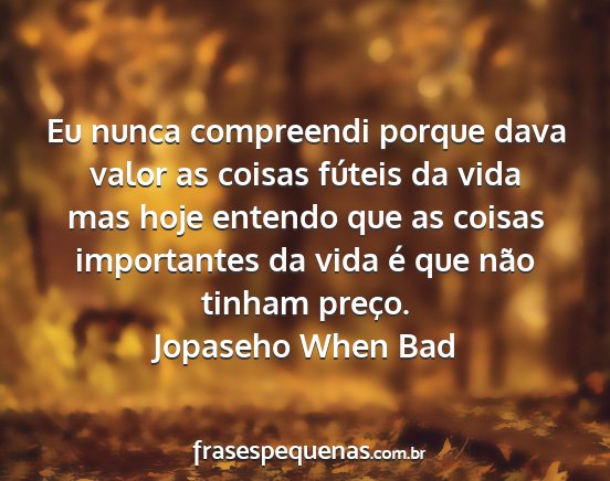 Jopaseho When Bad - Eu nunca compreendi porque dava valor as coisas...