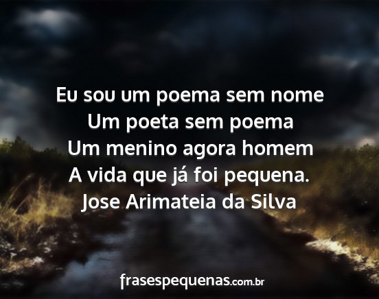 Jose Arimateia da Silva - Eu sou um poema sem nome Um poeta sem poema Um...