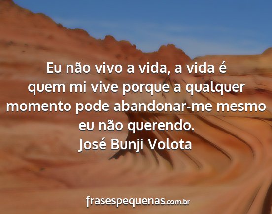 José Bunji Volota - Eu não vivo a vida, a vida é quem mi vive...