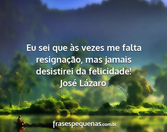 José Lázaro - Eu sei que às vezes me falta resignação, mas...
