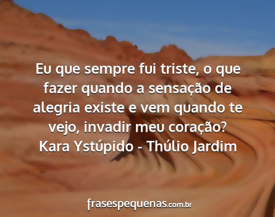 Kara Ystúpido - Thúlio Jardim - Eu que sempre fui triste, o que fazer quando a...
