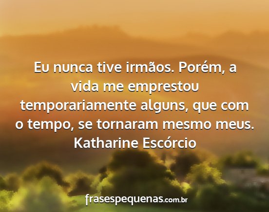 Katharine Escórcio - Eu nunca tive irmãos. Porém, a vida me...