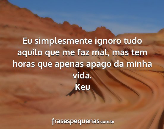 Keu - Eu simplesmente ignoro tudo aquilo que me faz...