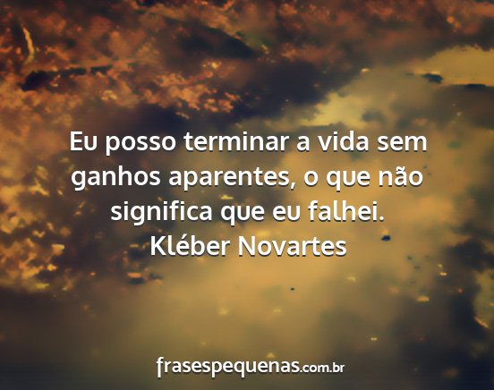 Kléber Novartes - Eu posso terminar a vida sem ganhos aparentes, o...