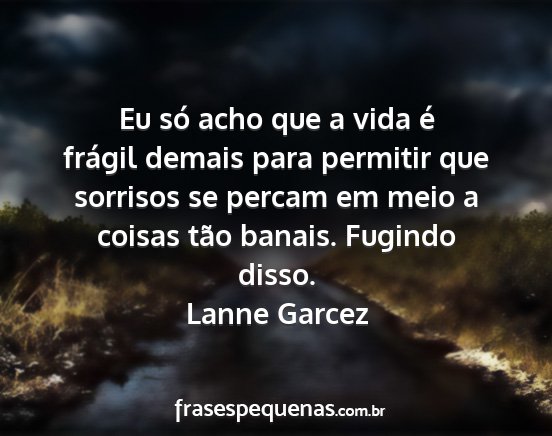 Lanne Garcez - Eu só acho que a vida é frágil demais para...