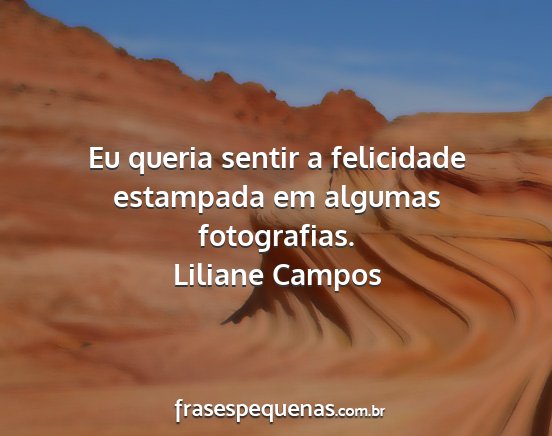 Liliane Campos - Eu queria sentir a felicidade estampada em...