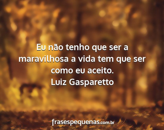 Luiz Gasparetto - Eu não tenho que ser a maravilhosa a vida tem...