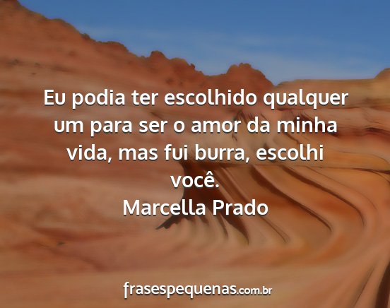 Marcella Prado - Eu podia ter escolhido qualquer um para ser o...