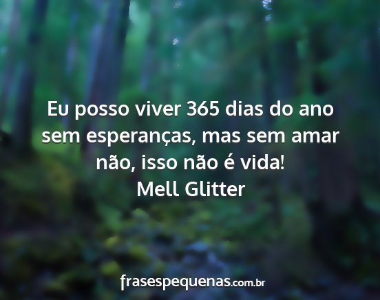 Mell Glitter - Eu posso viver 365 dias do ano sem esperanças,...