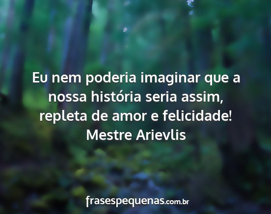 Mestre Arievlis - Eu nem poderia imaginar que a nossa história...