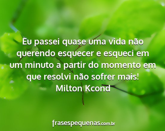 Milton Kcond - Eu passei quase uma vida não querendo esquecer e...