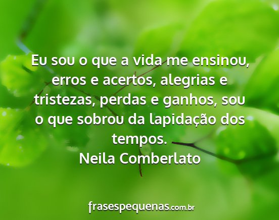 Neila Comberlato - Eu sou o que a vida me ensinou, erros e acertos,...
