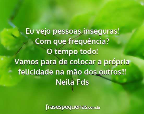 Neila Fds - Eu vejo pessoas inseguras! Com que frequência? O...