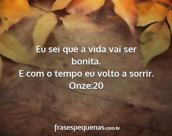 Onze:20 - Eu sei que a vida vai ser bonita. E com o tempo...