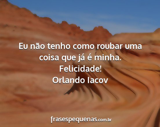 Orlando Iacov - Eu não tenho como roubar uma coisa que já é...