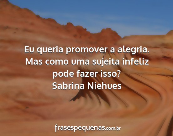 Sabrina Niehues - Eu queria promover a alegria. Mas como uma...