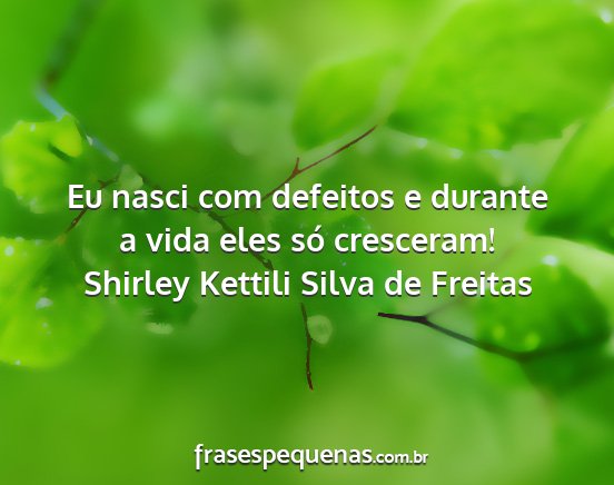 Shirley Kettili Silva de Freitas - Eu nasci com defeitos e durante a vida eles só...