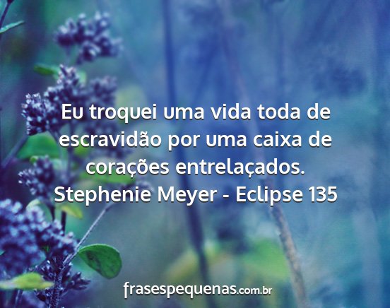 Stephenie Meyer - Eclipse 135 - Eu troquei uma vida toda de escravidão por uma...