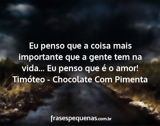 Timóteo - Chocolate Com Pimenta - Eu penso que a coisa mais importante que a gente...